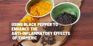 Using Black Pepper to Enhance the Anti-Inflammatory effects of Turmeric